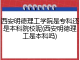 西安明德理工学院是专科还是本科院校呢(西安明德理工是本科吗)