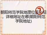 朝阳师范学院地理位置介绍，详细地址在哪(朝阳师范学院地址)