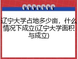 辽宁大学占地多少亩，什么情况下成立(辽宁大学面积与成立)