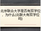 北京联合大学是否有双学位，为什么(北联大有双学位吗)