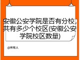 安徽公安学院是否有分校，共有多少个校区(安徽公安学院校区数量)