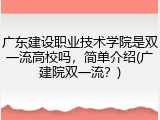 广东建设职业技术学院是双一流高校吗，简单介绍(广建院双一流？)