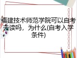 福建技术师范学院可以自考去读吗，为什么(自考入学条件)