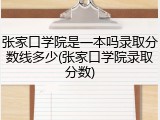 张家口学院是一本吗录取分数线多少(张家口学院录取分数)