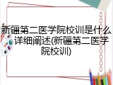 新疆第二医学院校训是什么，详细阐述(新疆第二医学院校训)