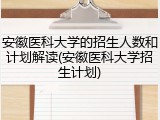 安徽医科大学的招生人数和计划解读(安徽医科大学招生计划)