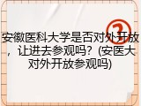 安徽医科大学是否对外开放，让进去参观吗？(安医大对外开放参观吗)