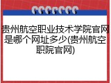 贵州航空职业技术学院官网是哪个网址多少(贵州航空职院官网)
