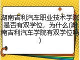 湖南吉利汽车职业技术学院是否有双学位，为什么(湖南吉利汽车学院有双学位吗)