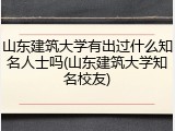 山东建筑大学有出过什么知名人士吗(山东建筑大学知名校友)