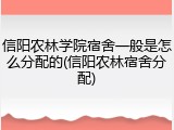 信阳农林学院宿舍一般是怎么分配的(信阳农林宿舍分配)
