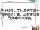 华中科技大学同济医学院一年学费多少钱，还有哪些费用(华中科大学费)