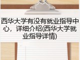西华大学有没有就业指导中心，详细介绍(西华大学就业指导详情)
