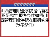 山西管理职业学院是否有在职研究生,报考条件如何(山西管理职业学院在职研究生报考条件)