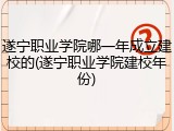 遂宁职业学院哪一年成立建校的(遂宁职业学院建校年份)
