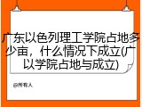 广东以色列理工学院占地多少亩，什么情况下成立(广以学院占地与成立)