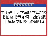 昆明理工大学津桥学院的图书馆藏书量如何，简介(昆工津桥学院图书馆藏书)