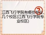 江西飞行学院有哪些专业，几个校区(江西飞行学院专业校区)