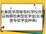 长春医学高等专科学校共开设有哪些类型奖学金(长春医专奖学金种类)