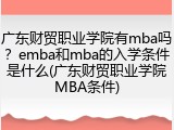 广东财贸职业学院有mba吗？emba和mba的入学条件是什么(广东财贸职业学院MBA条件)