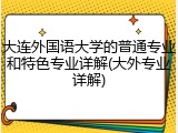 大连外国语大学的普通专业和特色专业详解(大外专业详解)