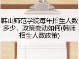 韩山师范学院每年招生人数多少，政策变动如何(韩师招生人数政策)