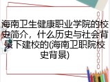 海南卫生健康职业学院的校史简介，什么历史与社会背景下建校的(海南卫职院校史背景)