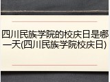 四川民族学院的校庆日是哪一天(四川民族学院校庆日)