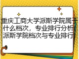 重庆工商大学派斯学院属于什么档次，专业排行分析(派斯学院档次与专业排行)