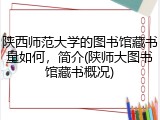 陕西师范大学的图书馆藏书量如何，简介(陕师大图书馆藏书概况)