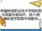 新疆铁道职业技术学院的图书馆藏书量如何，简介(新疆铁道学院图书馆藏书)