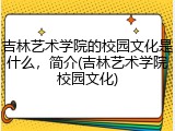 吉林艺术学院的校园文化是什么，简介(吉林艺术学院校园文化)