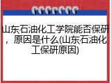 山东石油化工学院能否保研，原因是什么(山东石油化工保研原因)