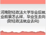 河南财经政法大学毕业后就业前景怎么样，毕业生去向(财经政法就业去向)