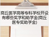 商丘医学高等专科学校开设有哪些奖学和助学金(商丘医专奖助学金)