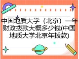 中国地质大学（北京）一年财政拨款大概多少钱(中国地质大学北京年拨款)
