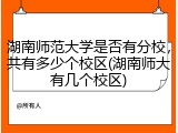 湖南师范大学是否有分校，共有多少个校区(湖南师大有几个校区)