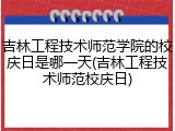 吉林工程技术师范学院的校庆日是哪一天(吉林工程技术师范校庆日)