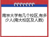南京大学有几个校区,有多少人(南大校区及人数)