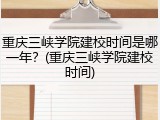 重庆三峡学院建校时间是哪一年？(重庆三峡学院建校时间)