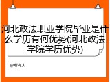 河北政法职业学院毕业是什么学历有何优势(河北政法学院学历优势)