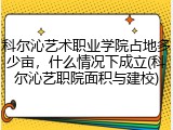 科尔沁艺术职业学院占地多少亩，什么情况下成立(科尔沁艺职院面积与建校)
