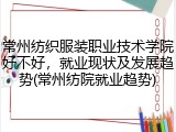 常州纺织服装职业技术学院好不好，就业现状及发展趋势(常州纺院就业趋势)