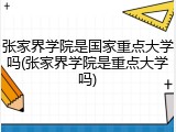 张家界学院是国家重点大学吗(张家界学院是重点大学吗)