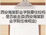 西安海棠职业学院要住校吗，是否能走读(西安海棠职业学院住宿规定)