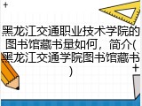 黑龙江交通职业技术学院的图书馆藏书量如何，简介(黑龙江交通学院图书馆藏书)
