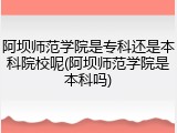 阿坝师范学院是专科还是本科院校呢(阿坝师范学院是本科吗)