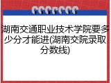 湖南交通职业技术学院要多少分才能进(湖南交院录取分数线)
