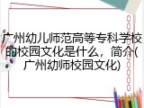 广州幼儿师范高等专科学校的校园文化是什么，简介(广州幼师校园文化)