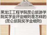 黑龙江工程学院昆仑旅游学院奖学金评定细则是怎样的(昆仑旅院奖学金细则)